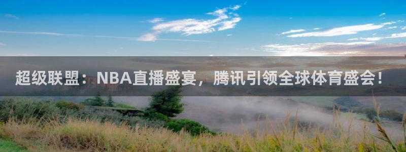 说球帝体育直播：超级联盟：NBA直播盛宴，腾讯引领全球体育盛会！