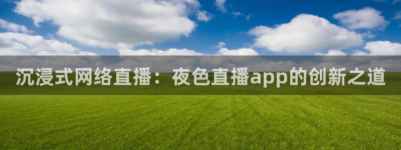 nba直播免费观看直播在线说球帝：沉浸式网络直播：夜色直播app的创新之道
